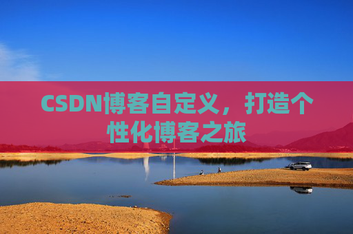 CSDN博客自定义，打造个性化博客之旅