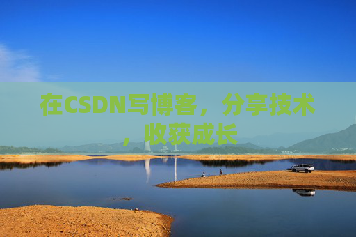 在CSDN写博客，分享技术，收获成长